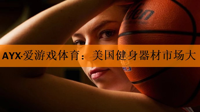 AYX·爱游戏体育：美国健身器材市场大