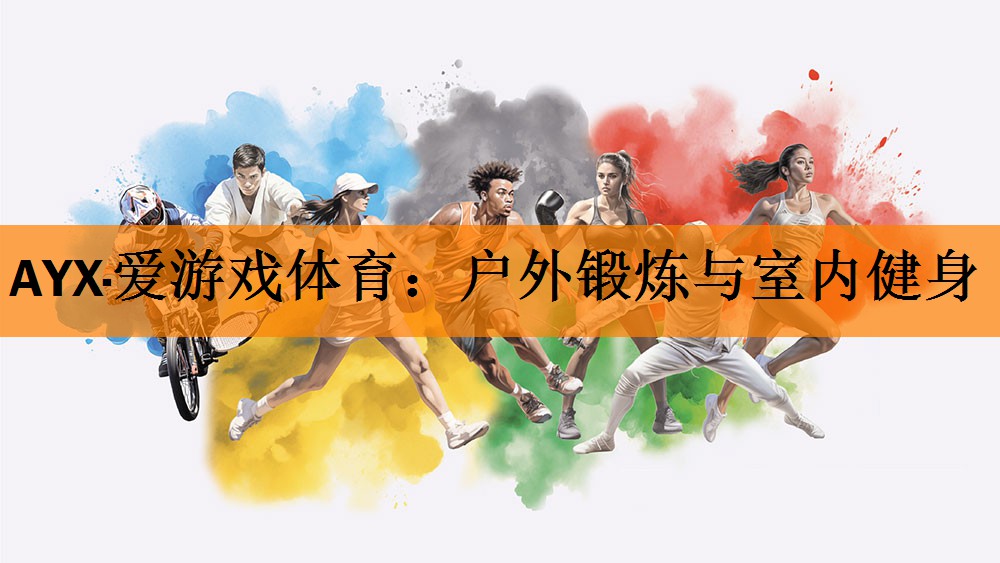 AYX·爱游戏体育：户外锻炼与室内健身