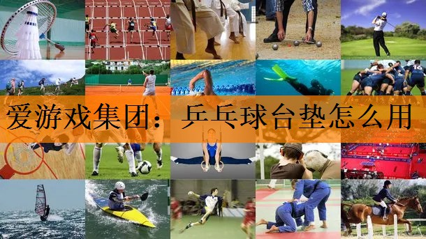 <strong>爱游戏集团：乒乓球台垫怎么用</strong>