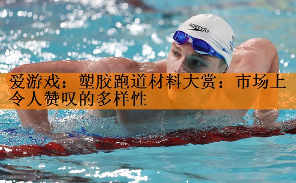 <strong>爱游戏：塑胶跑道材料大赏：市场上令人赞叹的多样性</strong>
