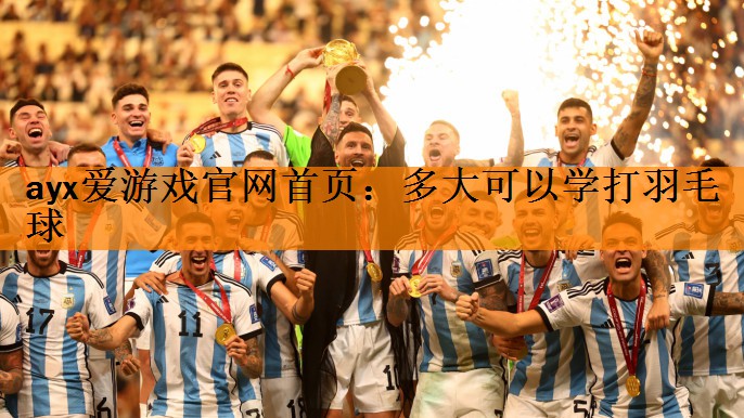<strong>ayx爱游戏官网首页：多大可以学打羽毛球</strong>