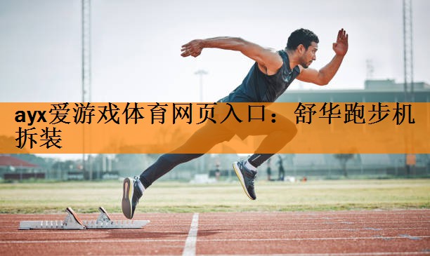 <strong>ayx爱游戏体育网页入口：舒华跑步机拆装</strong>