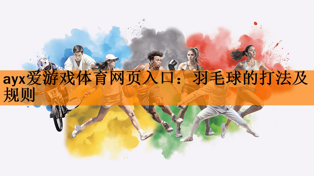 <strong>ayx爱游戏体育网页入口：羽毛球的打法及规则</strong>