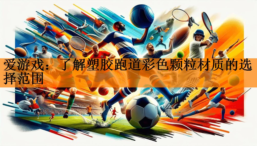 <strong>爱游戏：了解塑胶跑道彩色颗粒材质的选择范围</strong>